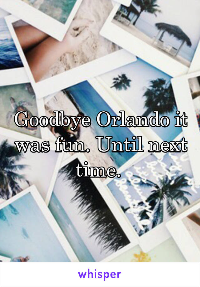 Goodbye Orlando it was fun. Until next time. 