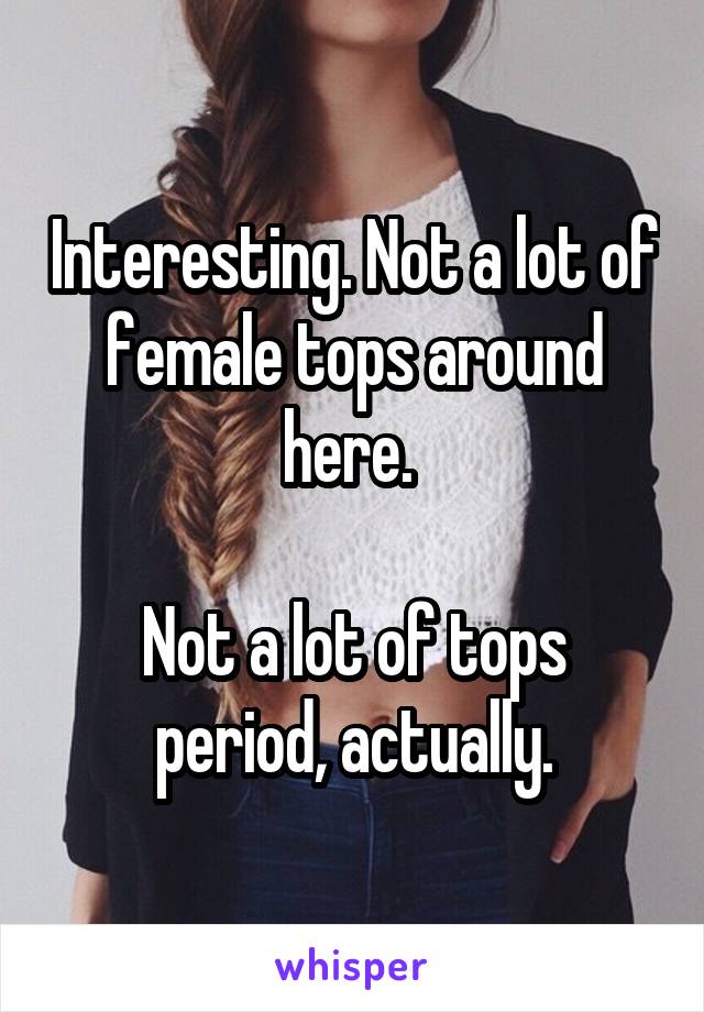 Interesting. Not a lot of female tops around here. 

Not a lot of tops period, actually.