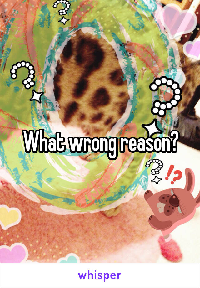 What wrong reason?