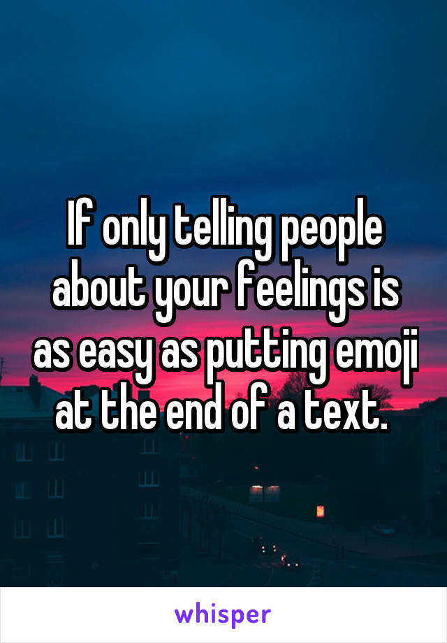If only telling people about your feelings is as easy as putting emoji at the end of a text. 