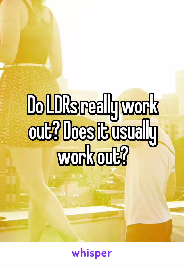 Do LDRs really work out? Does it usually work out?