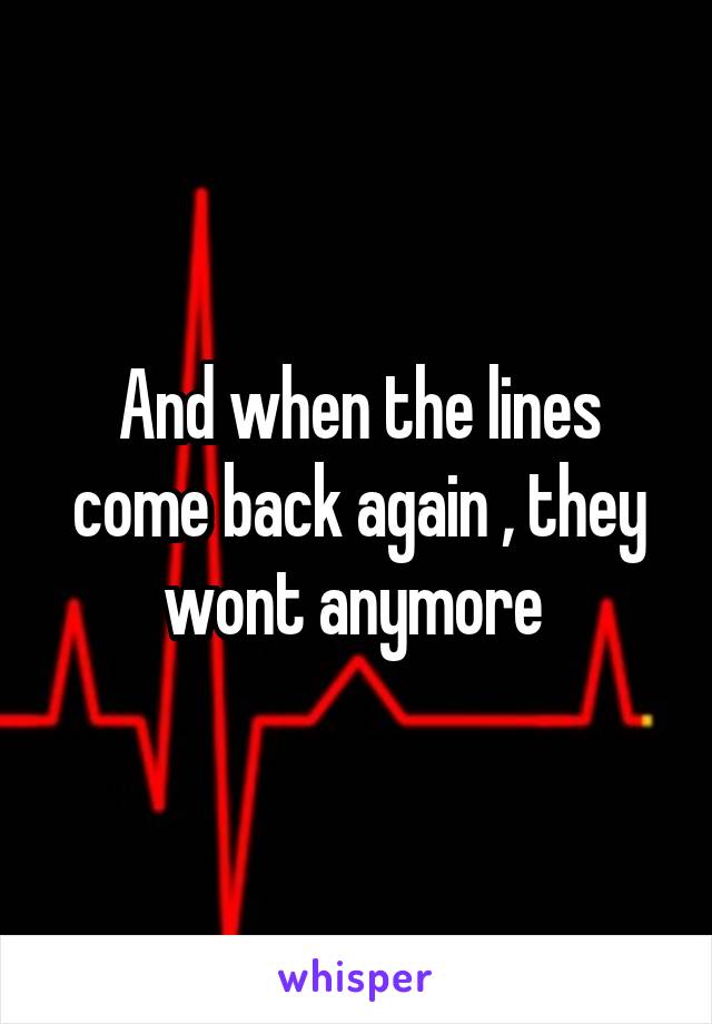 And when the lines come back again , they wont anymore 