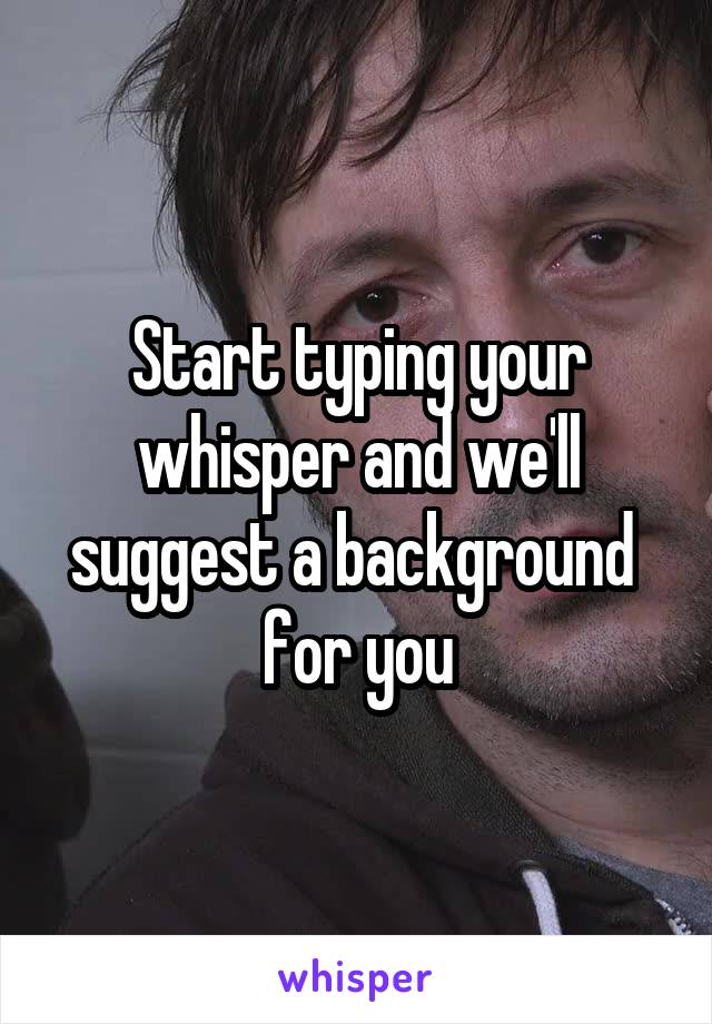 Start typing your whisper and we'll suggest a background  for you