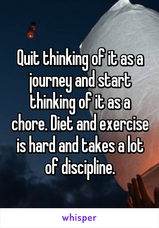 Quit thinking of it as a journey and start thinking of it as a chore. Diet and exercise is hard and takes a lot of discipline.
