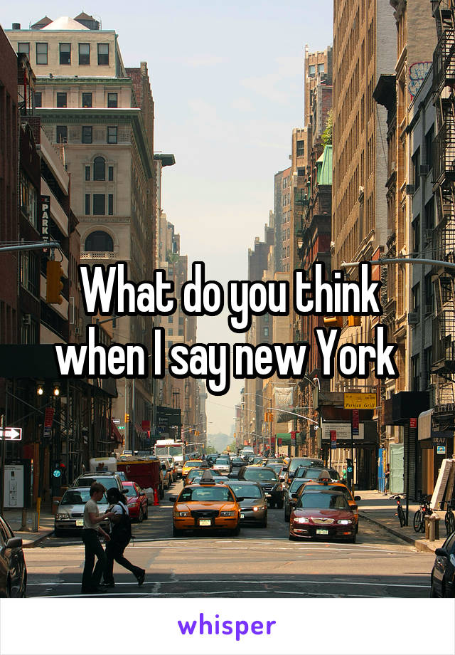 What do you think when I say new York 