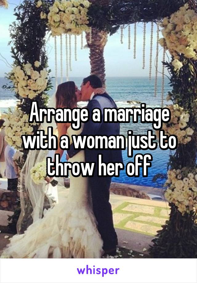 Arrange a marriage with a woman just to throw her off