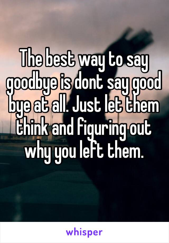 ‪The best way to say goodbye is dont say good bye at all. Just let them think and figuring out why you left them.‬
