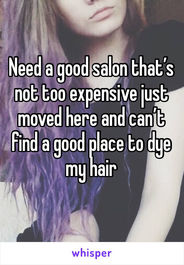 Need a good salon that’s not too expensive just moved here and can’t find a good place to dye my hair
