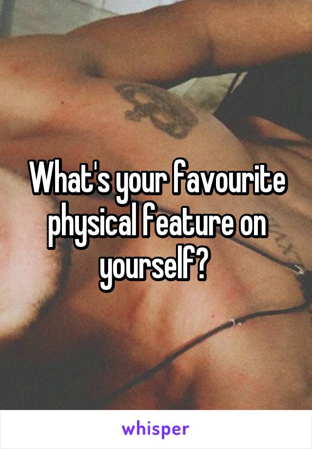What's your favourite physical feature on yourself? 