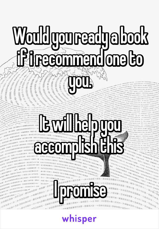 Would you ready a book if i recommend one to you.

It will help you accomplish this 

I promise