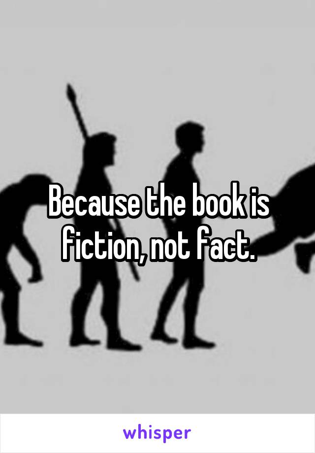 Because the book is fiction, not fact.