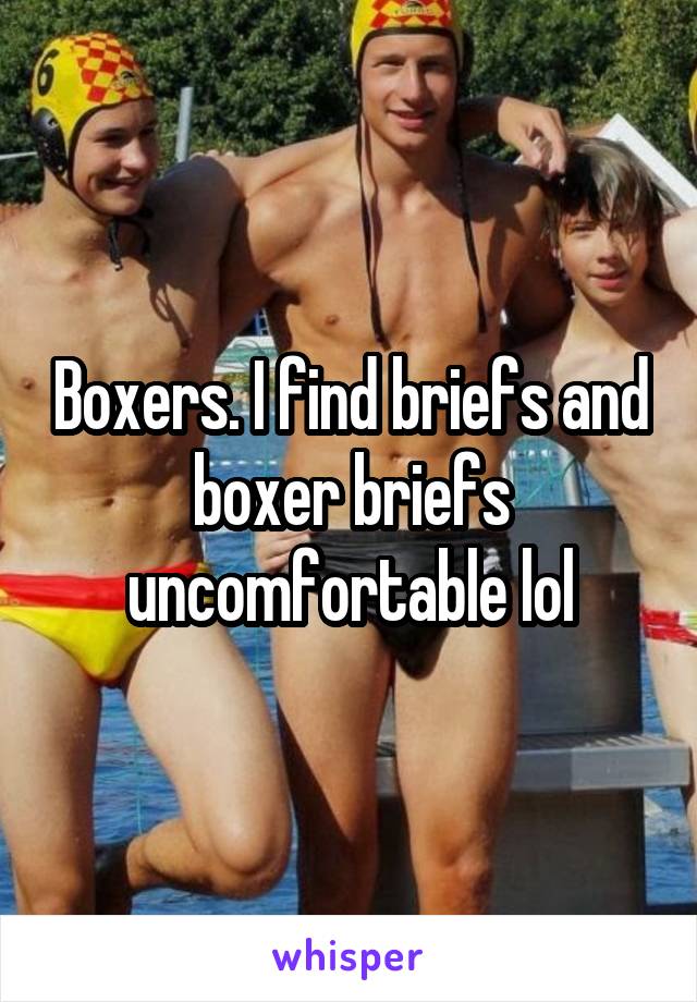 Boxers. I find briefs and boxer briefs uncomfortable lol