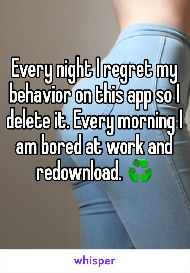 Every night I regret my behavior on this app so I delete it. Every morning I am bored at work and redownload. ♻️