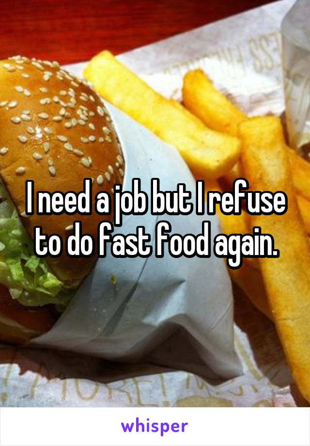 I need a job but I refuse to do fast food again.