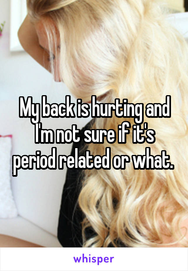 My back is hurting and I'm not sure if it's period related or what. 