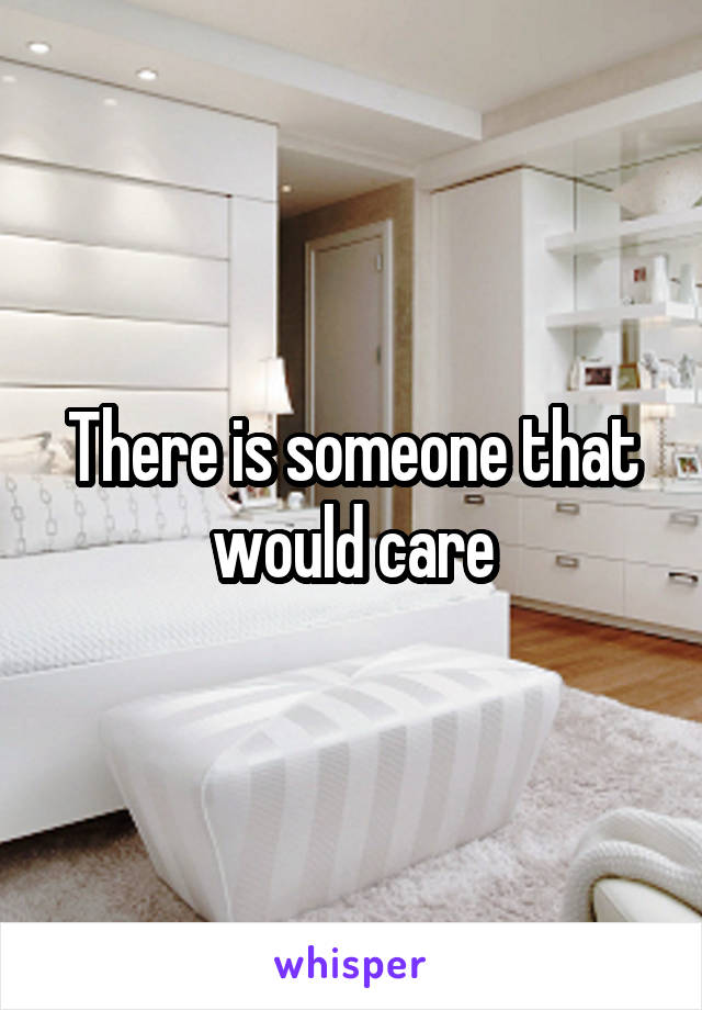 There is someone that would care