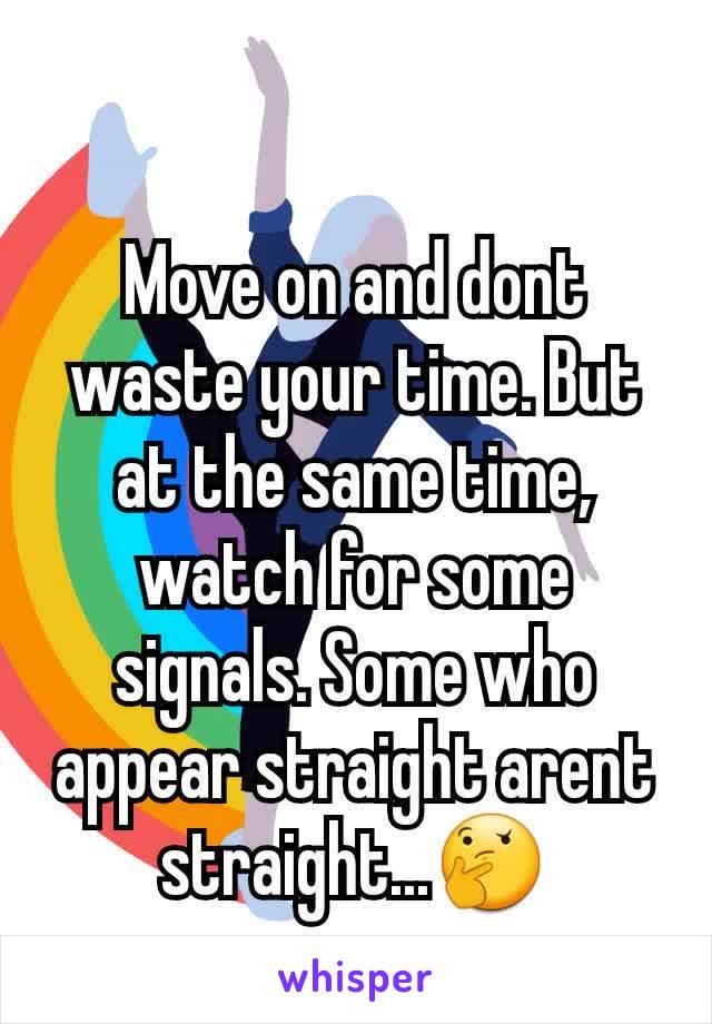 Move on and dont waste your time. But at the same time, watch for some signals. Some who appear straight arent straight...🤔