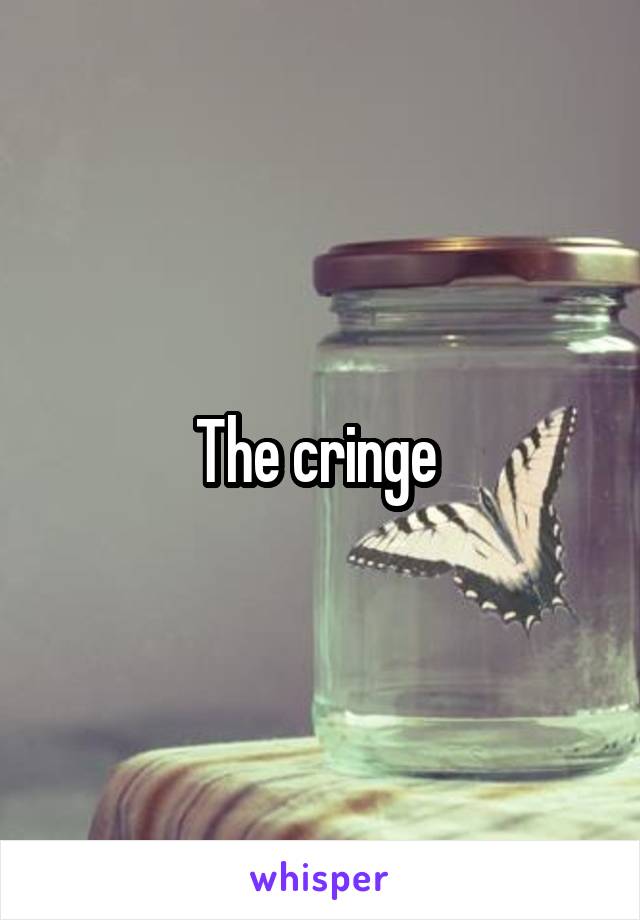 The cringe 