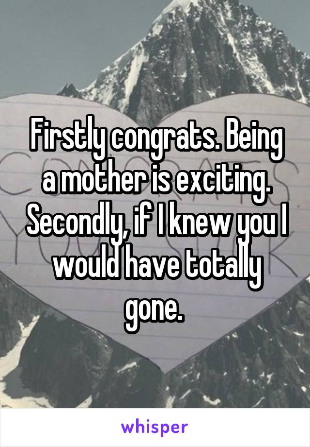 Firstly congrats. Being a mother is exciting. Secondly, if I knew you I would have totally gone. 