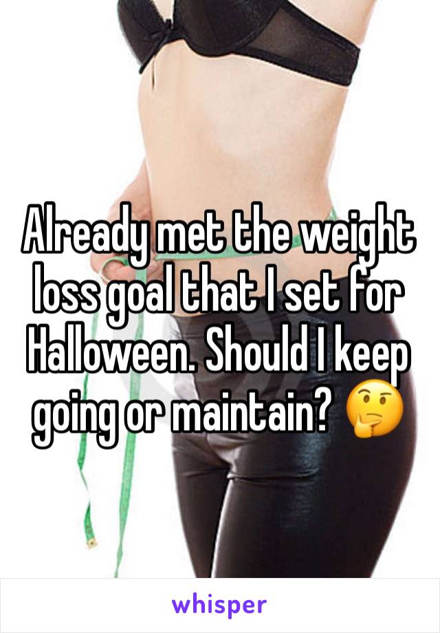 Already met the weight loss goal that I set for Halloween. Should I keep going or maintain? 🤔