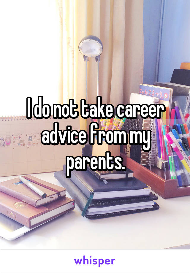 I do not take career advice from my parents.