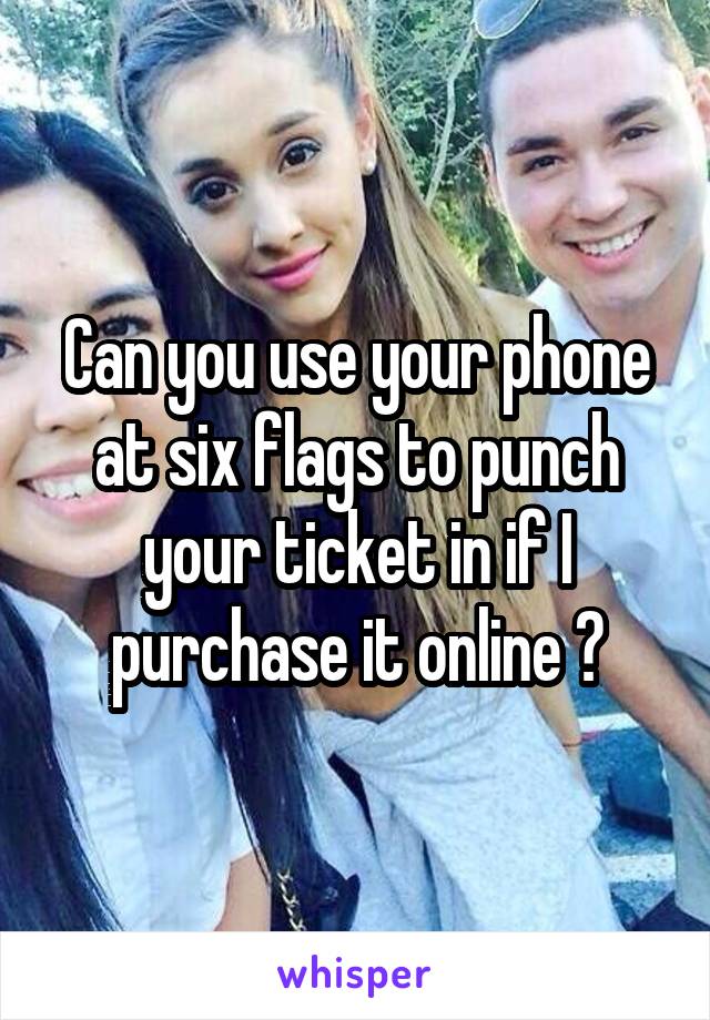 Can you use your phone at six flags to punch your ticket in if I purchase it online ?