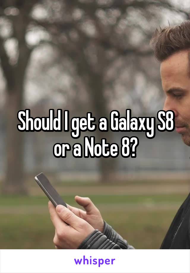 Should I get a Galaxy S8 or a Note 8?