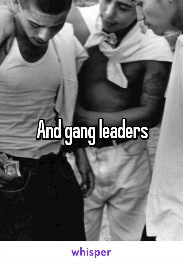 And gang leaders