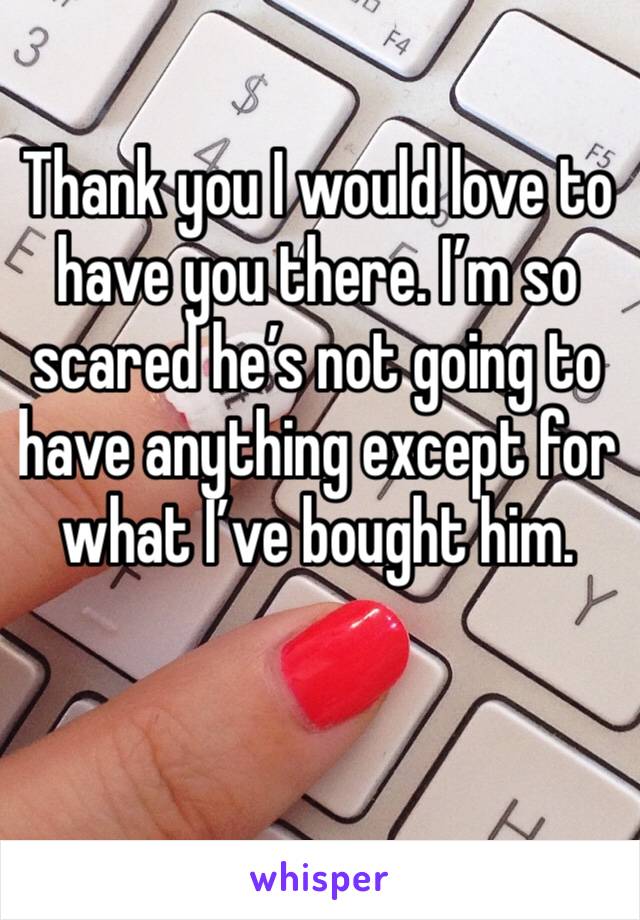 Thank you I would love to have you there. I’m so scared he’s not going to have anything except for what I’ve bought him. 