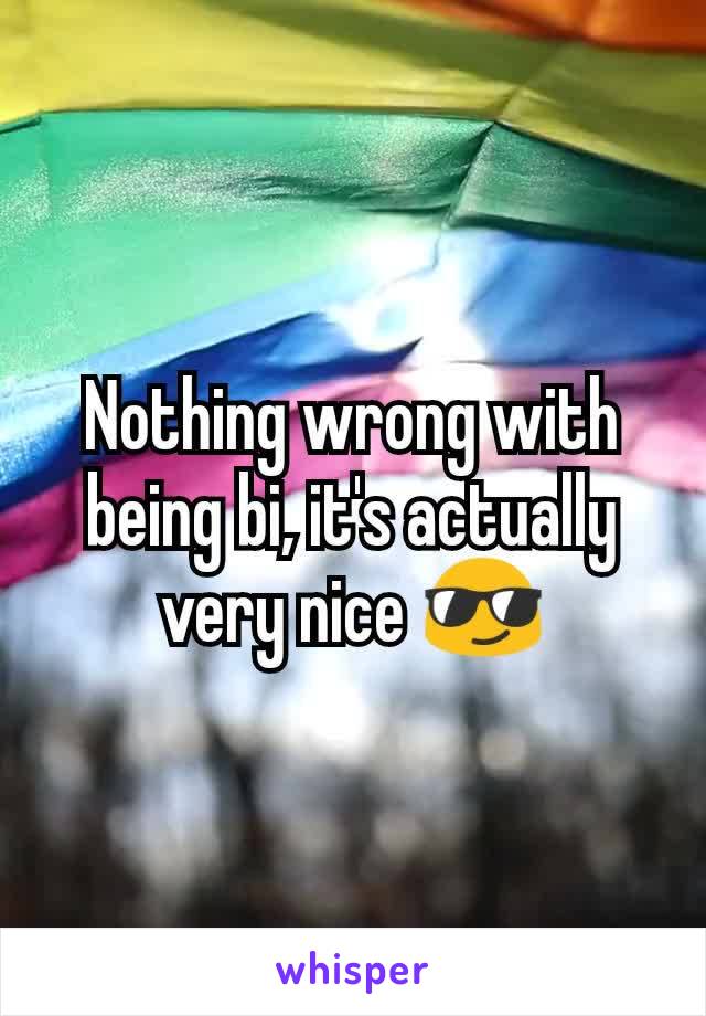 Nothing wrong with being bi, it's actually very nice 😎
