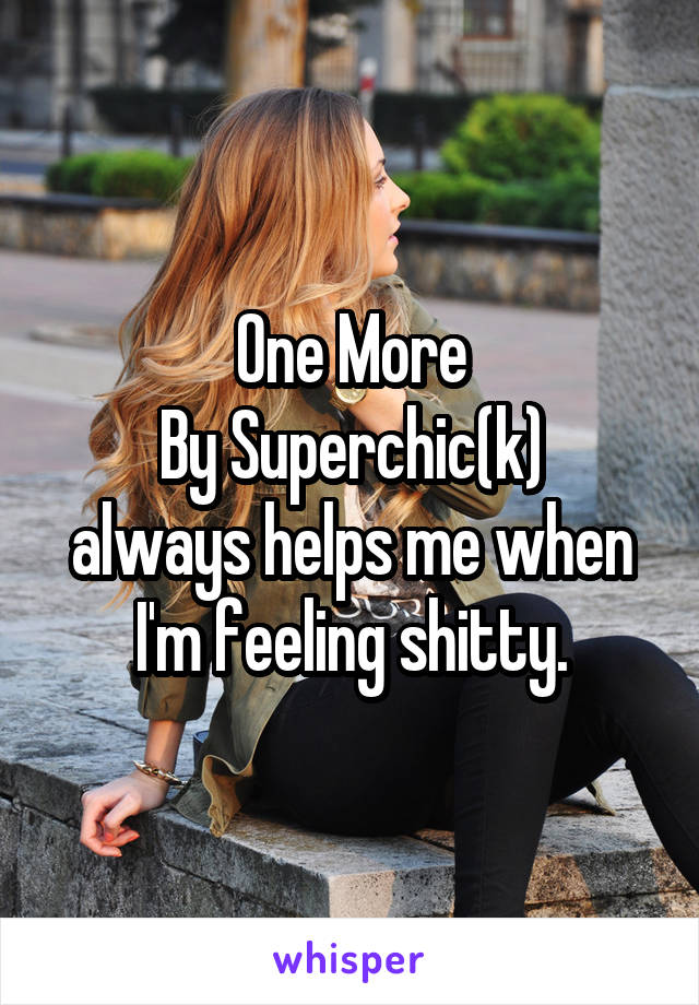 One More
By Superchic(k)
always helps me when I'm feeling shitty.
