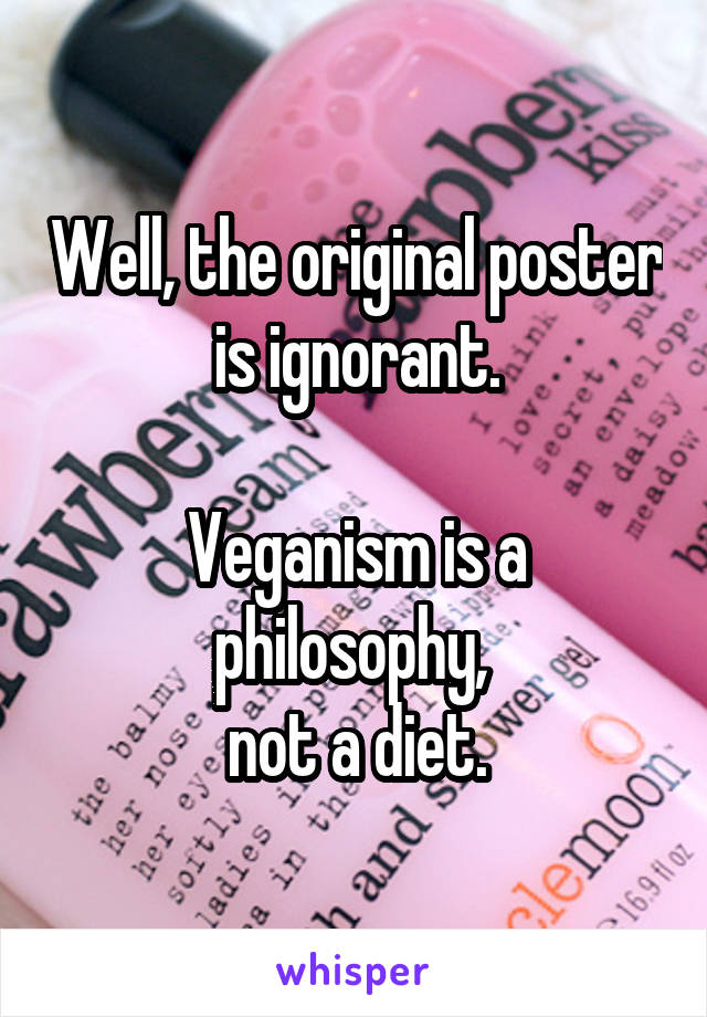 Well, the original poster is ignorant.

Veganism is a philosophy, 
not a diet.