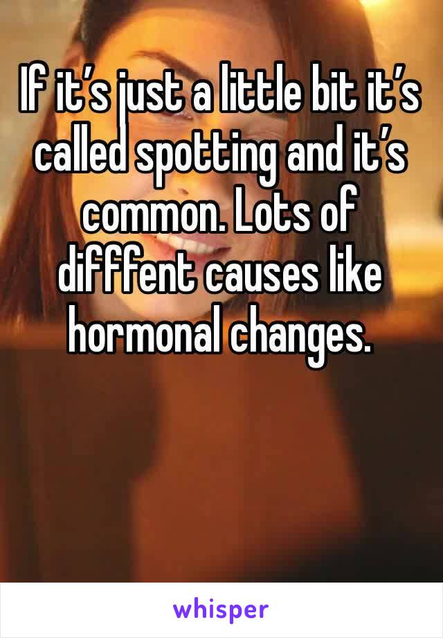 If it’s just a little bit it’s called spotting and it’s common. Lots of difffent causes like hormonal changes. 