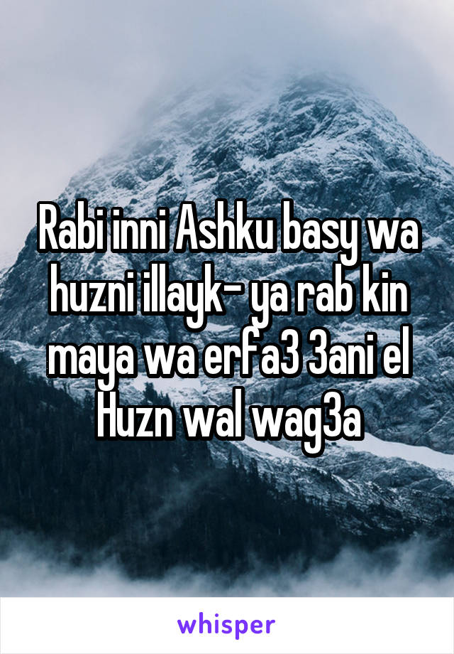 Rabi inni Ashku basy wa huzni illayk- ya rab kin maya wa erfa3 3ani el Huzn wal wag3a