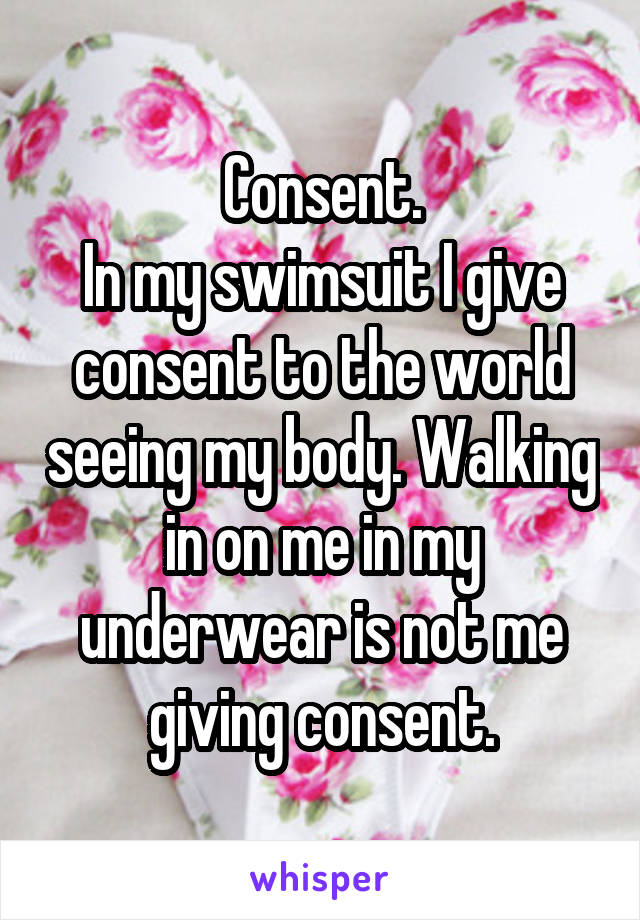 Consent.
In my swimsuit I give consent to the world seeing my body. Walking in on me in my underwear is not me giving consent.