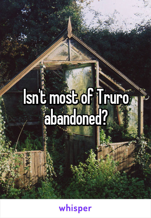Isn't most of Truro abandoned?