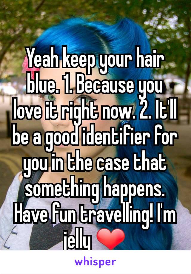 Yeah keep your hair blue. 1. Because you love it right now. 2. It'll be a good identifier for you in the case that something happens. Have fun travelling! I'm jelly ❤