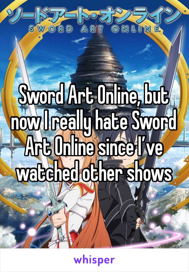 Sword Art Online, but now I really hate Sword Art Online since I’ve watched other shows