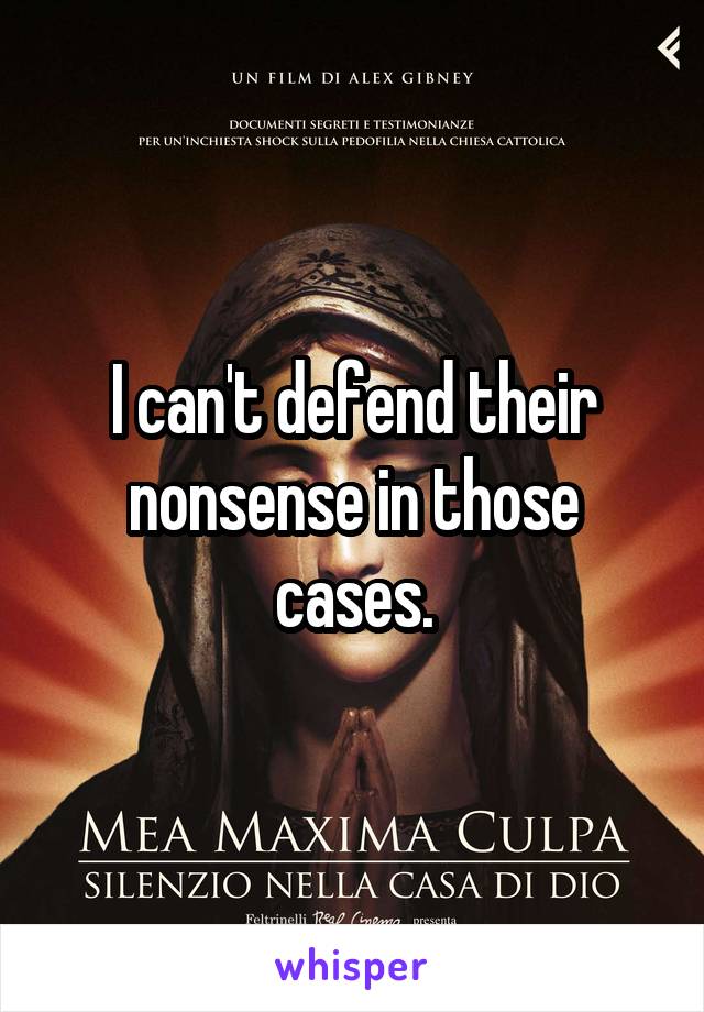 I can't defend their nonsense in those cases.