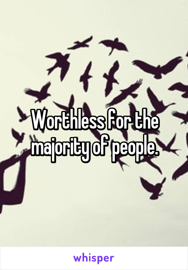 Worthless for the majority of people.