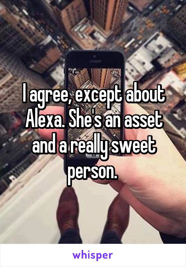 I agree, except about Alexa. She's an asset and a really sweet person. 