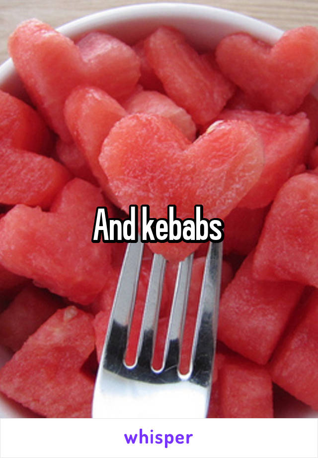 And kebabs 
