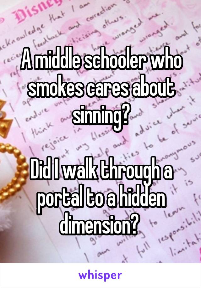 A middle schooler who smokes cares about sinning?

Did I walk through a portal to a hidden dimension? 