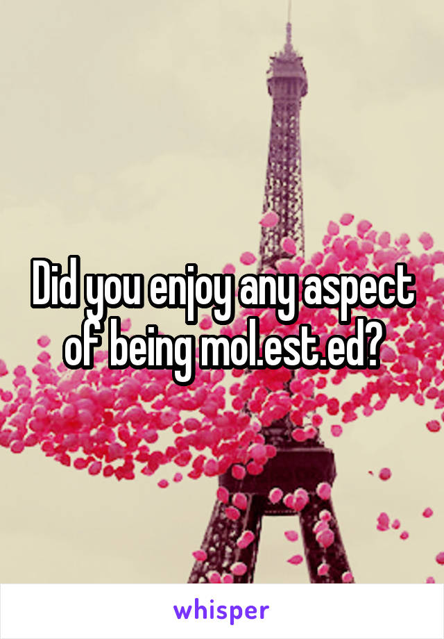 Did you enjoy any aspect of being mol.est.ed?