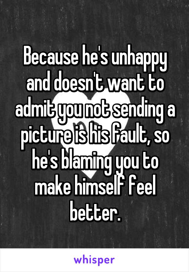 Because he's unhappy and doesn't want to admit you not sending a picture is his fault, so he's blaming you to make himself feel better.