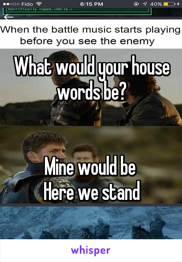 What would your house words be?


Mine would be 
Here we stand