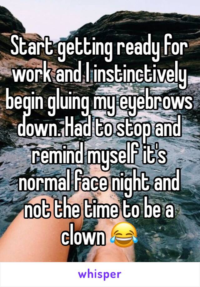 Start getting ready for work and I instinctively begin gluing my eyebrows down. Had to stop and remind myself it's normal face night and not the time to be a clown 😂