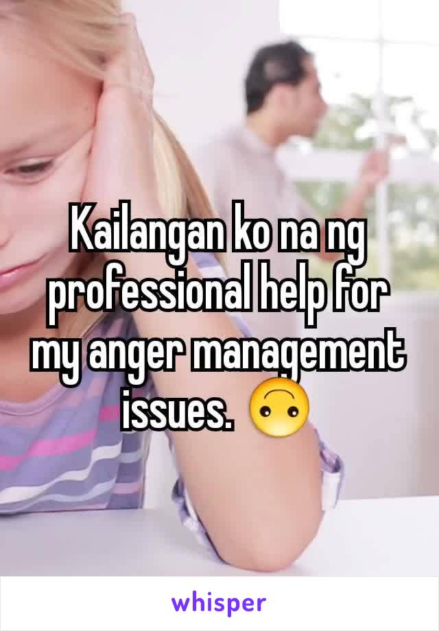 Kailangan ko na ng professional help for my anger management issues. 🙃