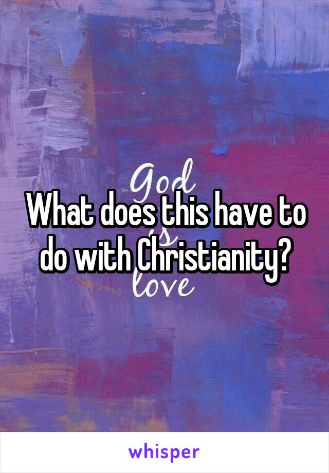 What does this have to do with Christianity?