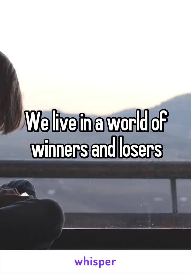 We live in a world of winners and losers